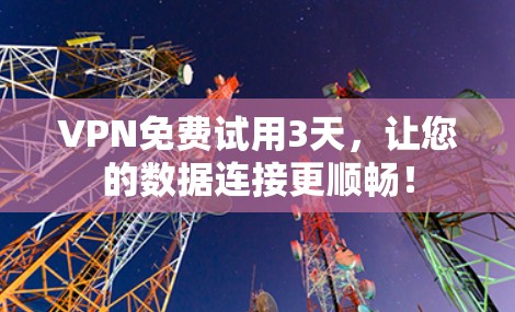 <strong>VPN</strong>免费试用3天，让您的数据连接更顺畅！