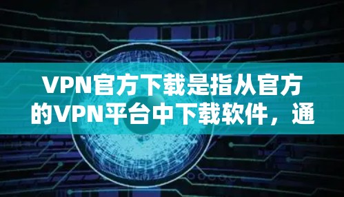 <strong>VPN</strong>官方下载是指从官方的<strong>VPN</strong>平台中下载软件，通常来自如<strong>VPN</strong>官网、安全软件网站等。以下是下载<strong>VPN</strong>官方软件的步骤