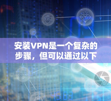 安装<strong>VPN</strong>是一个复杂的步骤，但可以通过以下简单且快速的方法来实现