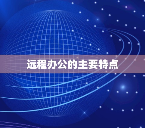 远程办公的主要特点 远程办公的主要特点