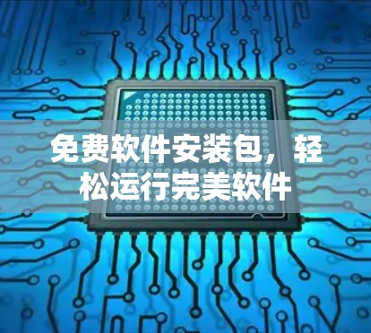 免费软件安装包,轻松运行完美软件 免费软件安装包,轻松运行完美软件