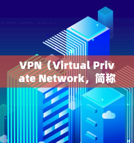 VPN(Virtual Private Network,简称VPN)是一种技术手段,用于在不直接连接到目标网络设备的情况下,建立和管理网络服务。以下是关于VPN的详细分析