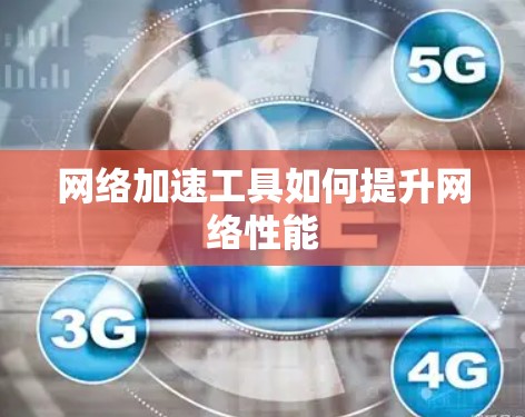 网络加速工具如何提升网络性能 网络加速工具如何提升网络性能