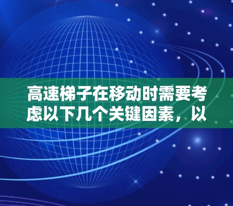 高速梯子在移动时需要考虑以下几个关键因素,以确保其稳定和安全 高速梯子在移动时需要考虑以下几个关键因素,以确保其稳定和安全