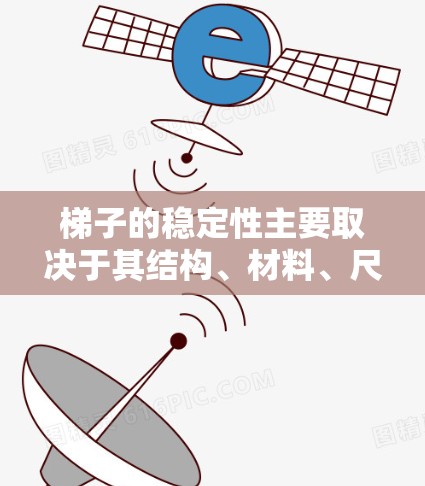 梯子的稳定性主要取决于其结构、材料、尺寸以及使用环境等因素。以下是梯子稳定性的关键因素 梯子的稳定性主要取决于其结构、材料、尺寸以及使用环境等因素。以下是梯子稳定性的关键因素