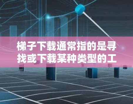 梯子下载通常指的是寻找或下载某种类型的工具或资源。以下是一些常见的梯子下载工具推荐 梯子下载通常指的是寻找或下载某种类型的工具或资源。以下是一些常见的梯子下载工具推荐