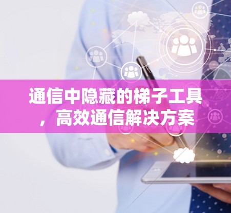 通信中隐藏的梯子工具,高效通信解决方案 通信中隐藏的梯子工具,高效通信解决方案