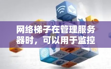 网络梯子在管理服务器时,可以用于监控服务器运行状态、及时处理故障、以及在故障排除时定位问题所在。它通过折线结构,提供了一条通向设备的通道,方便管理员在设备故障时快速定位问题位置,并实施相应的修复措施 网络梯子在管理服务器时,可以用于监控服务器运行状态、及时处理故障、以及在故障排除时定位问题所在。它通过折线结构,提供了一条通向设备的通道,方便管理员在设备故障时快速定位问题位置,并实施相应的修复措施