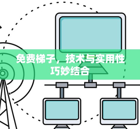 免费梯子,技术与实用性巧妙结合 免费梯子,技术与实用性巧妙结合