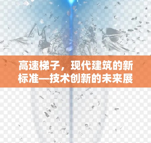 高速梯子,现代建筑的新标准—技术创新的未来展望 高速梯子,现代建筑的新标准—技术创新的未来展望