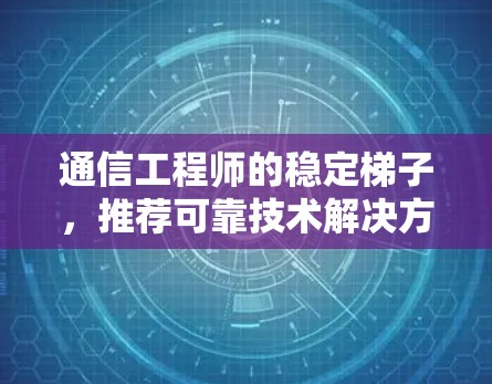 通信工程师的稳定梯子,推荐可靠技术解决方案 通信工程师的稳定梯子,推荐可靠技术解决方案