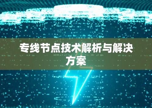 专线节点技术解析与解决方案 专线节点技术解析与解决方案