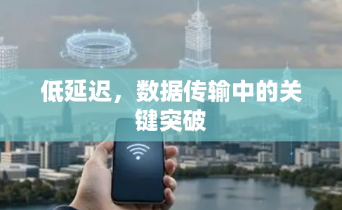 低延迟,数据传输中的关键突破 低延迟,数据传输中的关键突破