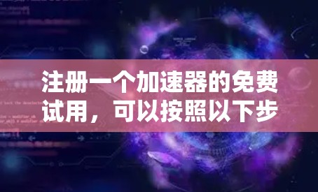 注册一个加速器的免费试用,可以按照以下步骤进行 注册一个加速器的免费试用,可以按照以下步骤进行
