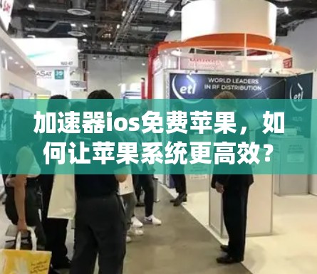 加速器ios免费苹果,如何让苹果系统更高效? 加速器ios免费苹果,如何让苹果系统更高效?