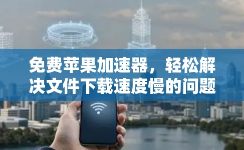 免费苹果加速器,轻松解决文件下载速度慢的问题 免费苹果加速器,轻松解决文件下载速度慢的问题