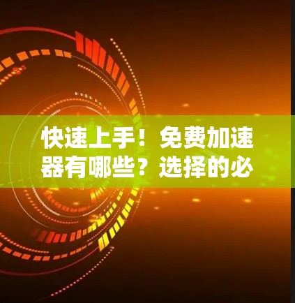 快速上手!免费加速器有哪些?选择的必经之路 快速上手!免费加速器有哪些?选择的必经之路