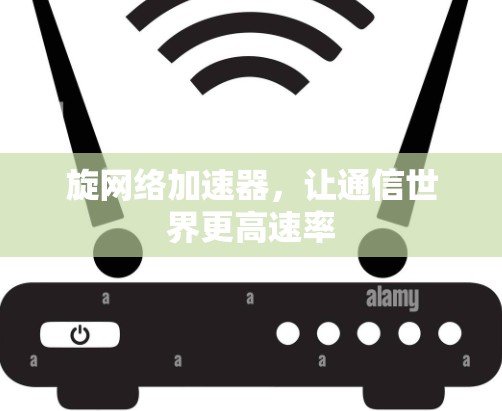 旋<strong>网络加速器</strong>，让通信世界更高速率