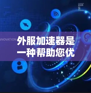 外服加速器是一种帮助您优化网页访问速度的工具，通过调整缓存大小、延迟、加载时间等参数来提升网页加载效率。以下是详细的步骤和信息
