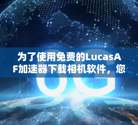 为了使用免费的LucasAF加速器下载相机软件，您可以按照以下步骤操作