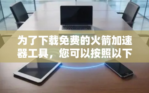 为了下载免费的火箭加速器工具，您可以按照以下步骤进行