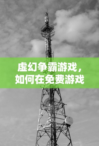 虚幻争霸游戏,如何在免费游戏中获得更快的体验? 虚幻争霸游戏,如何在免费游戏中获得更快的体验?