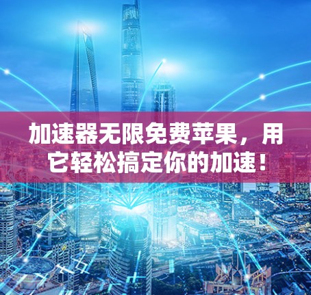 加速器无限免费苹果，用它轻松搞定你的加速！