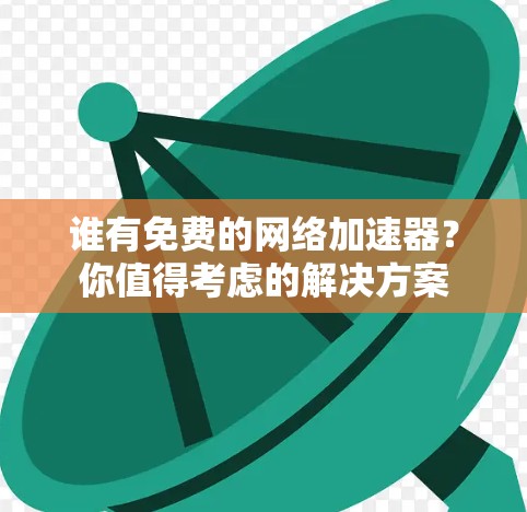谁有免费的网络加速器？你值得考虑的解决方案
