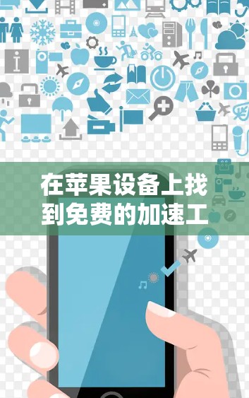 在苹果设备上找到免费的加速工具，可以通过以下步骤进行