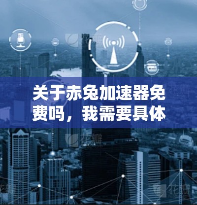 关于赤兔加速器免费吗，我需要具体情况具体分析。首先，假设赤兔加速器是一个特定的加速软件或工具。如果您指的是某个特定的加速器，建议您直接访问其官方网站或联系其客服获取详细信息