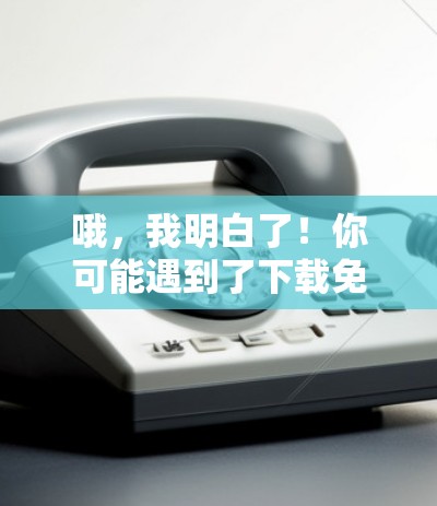 哦，我明白了！你可能遇到了下载免费加速器失败或者遇到问题的情况。以下是针对这种情况的建议