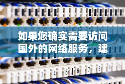 如果您确实需要访问国外的网络服务，建议您直接访问这些国际网络服务的官网或联系他们的客服以获取相关信息