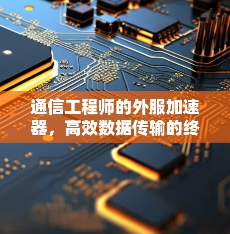 通信工程师的外服加速器，高效数据传输的终极解决方案