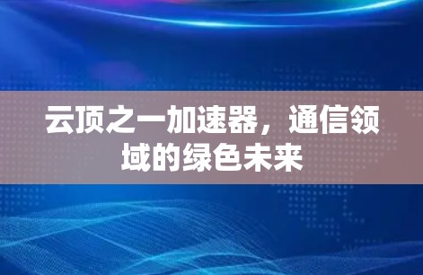 云顶之一加速器，通信领域的绿色未来