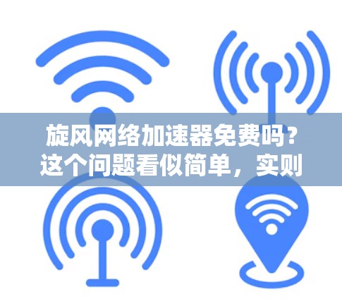 旋风网络加速器免费吗？这个问题看似简单，实则需要仔细思考。旋风网络加速器是一款功能强大的网络加速软件，主要用于提升网络带宽。然而，它的免费版与付费版之间存在差异，需要明确了解