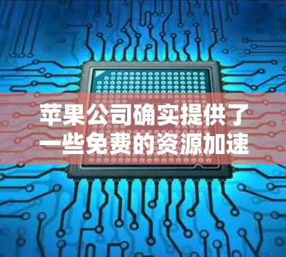 苹果公司确实提供了一些免费的资源加速功能，但主要以网盘和免费的加速工具为主。以下是苹果公司提供的免费海外加速器和相关工具