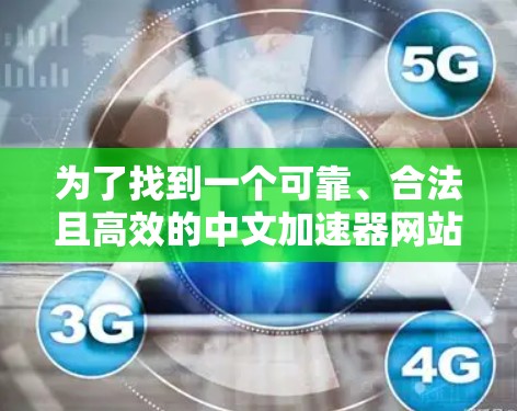 为了找到一个可靠、合法且高效的中文加速器网站，以下是我的逐步筛选和推荐过程