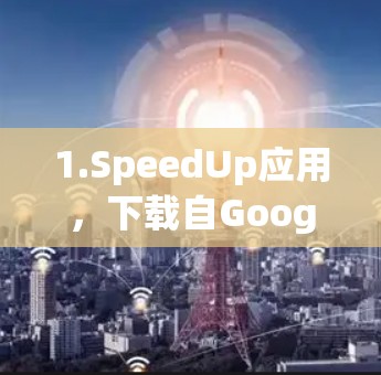 1.SpeedUp应用，下载自Google Play Store，提供网络加速、Windows安装加速和下载资源加速服务，免费使用，适合快速解决下载速度慢的问题