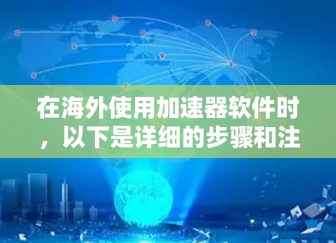 在海外使用加速器软件时，以下是详细的步骤和注意事项
