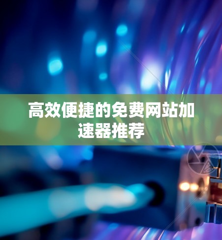 高效便捷的免费网站加速器推荐