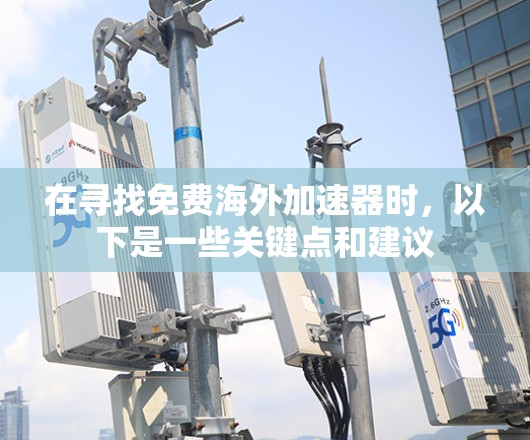 在寻找免费海外加速器时，以下是一些关键点和建议