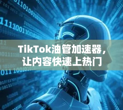 TikTok油管加速器，让内容快速上热门