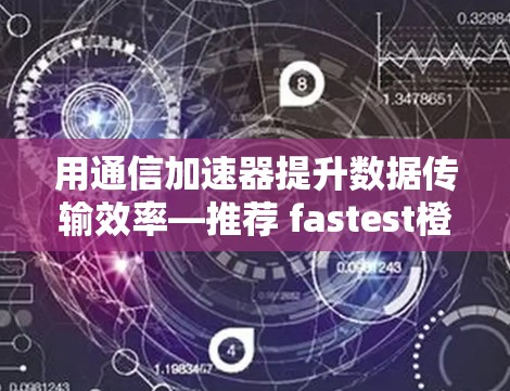 用通信加速器提升数据传输效率—推荐 fastest橙
