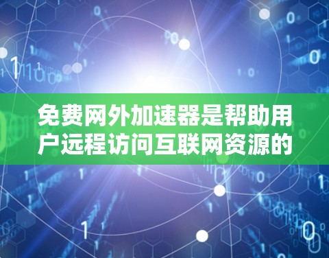 免费网外加速器是帮助用户远程访问互联网资源的软件，适用于快速下载文件、搜索网站等需求。以下是对这些工具的详细分析