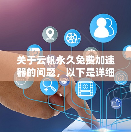 关于云帆永久免费加速器的问题,以下是详细的分析和建议 关于云帆永久免费加速器的问题,以下是详细的分析和建议