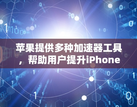 苹果提供多种加速器工具，帮助用户提升iPhone的性能。以下是详细的使用步骤和建议