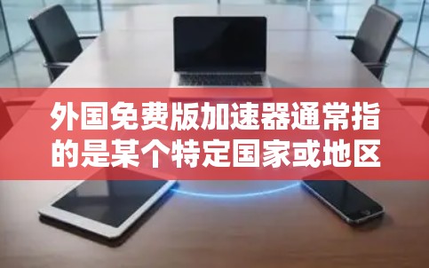 外国免费版加速器通常指的是某个特定国家或地区的特定加速器软件,提供免费的网络加速功能。以下是对该概念的详细分析和解释 外国免费版加速器通常指的是某个特定国家或地区的特定加速器软件,提供免费的网络加速功能。以下是对该概念的详细分析和解释