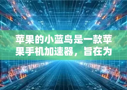 苹果的小蓝鸟是一款苹果手机加速器，旨在为用户提供快速加速手机功能的工具。以下是对小蓝鸟的详细总结