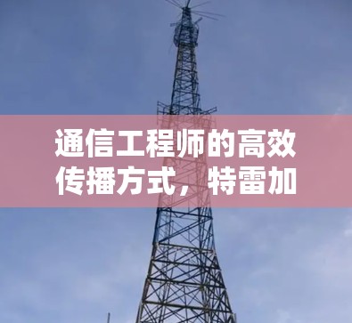 通信工程师的高效传播方式，特雷加速器工具的有效应用