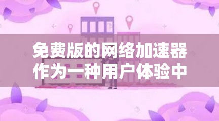 免费版的网络加速器作为一种用户体验中常见的选择,虽然功能和速度可能不如付费版的那样强大,但它仍然提供了许多实用的工具,帮助用户 faster地访问网页和应用。以下是对免费版网络加速器的详细分析 免费版的网络加速器作为一种用户体验中常见的选择,虽然功能和速度可能不如付费版的那样强大,但它仍然提供了许多实用的工具,帮助用户 faster地访问网页和应用。以下是对免费版网络加速器的详细分析